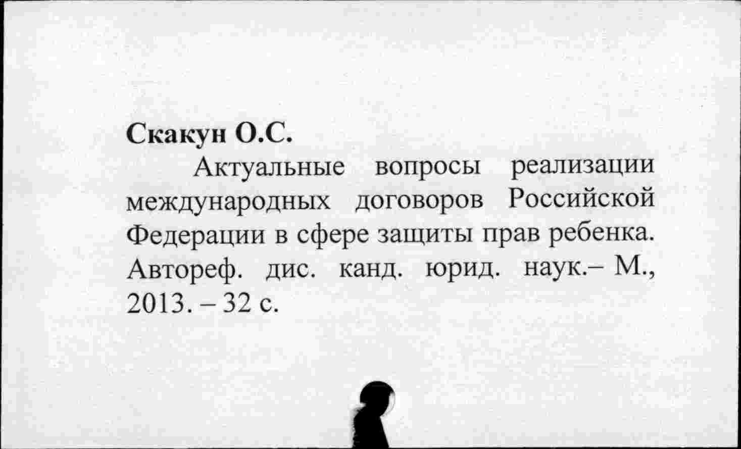 ﻿Скакун О.С.
Актуальные вопросы реализации международных договоров Российской Федерации в сфере защиты прав ребенка. Автореф. дис. канд. юрид. наук - М., 2013.-32 с.